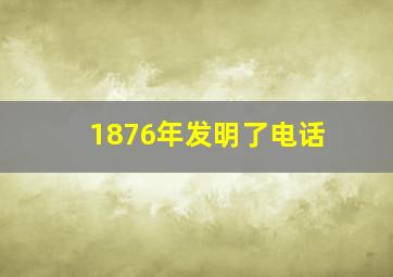 1876年发明了电话