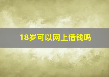 18岁可以网上借钱吗