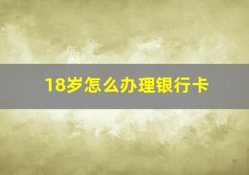 18岁怎么办理银行卡