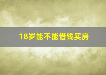 18岁能不能借钱买房