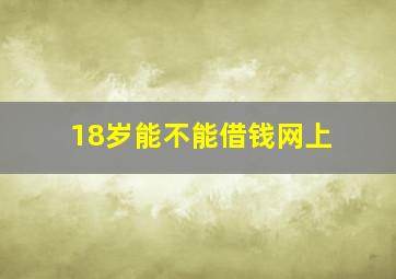 18岁能不能借钱网上