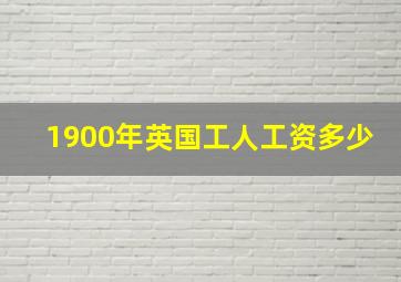 1900年英国工人工资多少