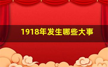 1918年发生哪些大事