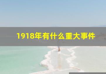 1918年有什么重大事件