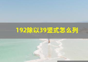 192除以39竖式怎么列