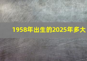 1958年出生的2025年多大