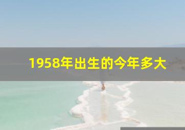 1958年出生的今年多大