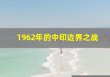 1962年的中印边界之战