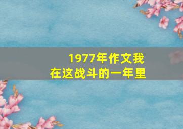 1977年作文我在这战斗的一年里