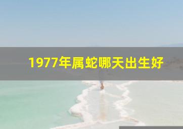 1977年属蛇哪天出生好