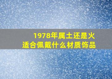 1978年属土还是火适合佩戴什么材质饰品