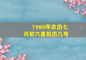 1980年农历七月初六是阳历几号