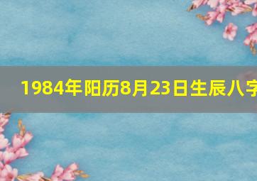 1984年阳历8月23日生辰八字