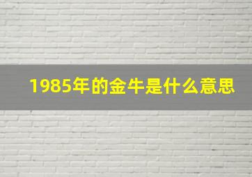 1985年的金牛是什么意思