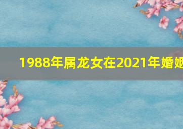 1988年属龙女在2021年婚姻