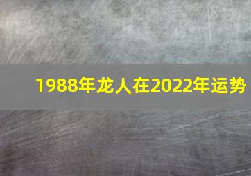 1988年龙人在2022年运势