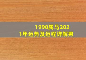 1990属马2021年运势及运程详解男