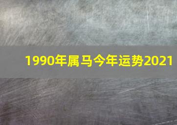 1990年属马今年运势2021