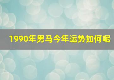 1990年男马今年运势如何呢