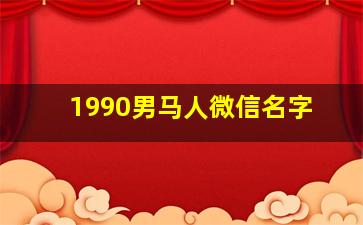 1990男马人微信名字