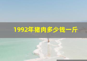 1992年猪肉多少钱一斤