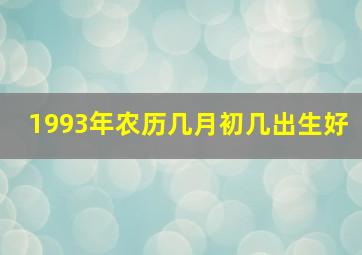 1993年农历几月初几出生好