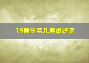 19层住宅几层最好呢