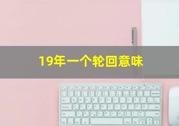 19年一个轮回意味