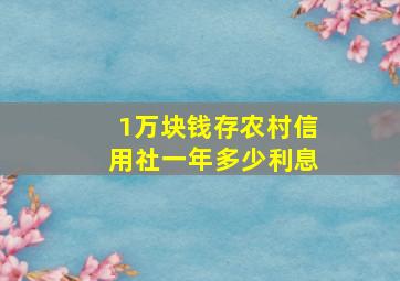 1万块钱存农村信用社一年多少利息