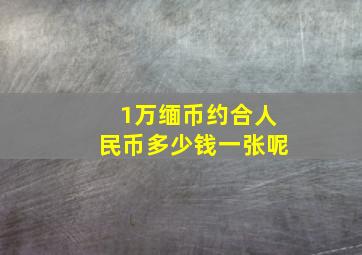 1万缅币约合人民币多少钱一张呢