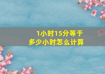 1小时15分等于多少小时怎么计算