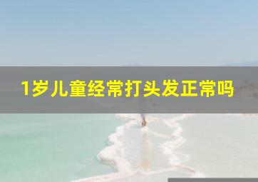 1岁儿童经常打头发正常吗