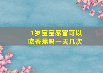 1岁宝宝感冒可以吃香蕉吗一天几次