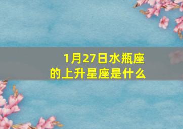 1月27日水瓶座的上升星座是什么