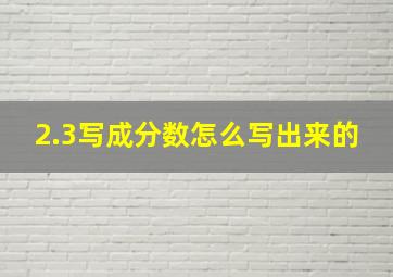 2.3写成分数怎么写出来的