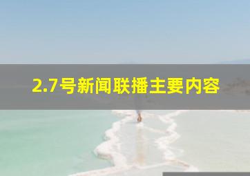 2.7号新闻联播主要内容