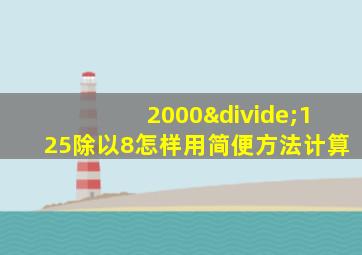 2000÷125除以8怎样用简便方法计算