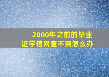 2000年之前的毕业证学信网查不到怎么办