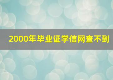 2000年毕业证学信网查不到