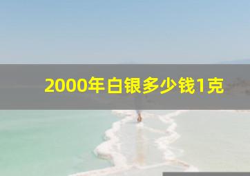 2000年白银多少钱1克