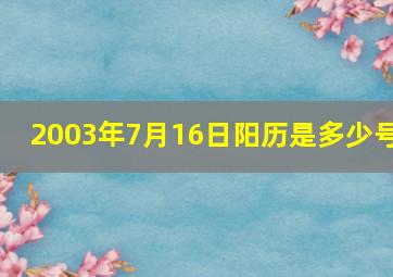 2003年7月16日阳历是多少号