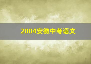 2004安徽中考语文