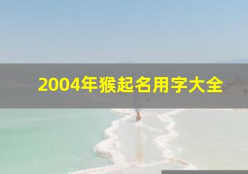 2004年猴起名用字大全