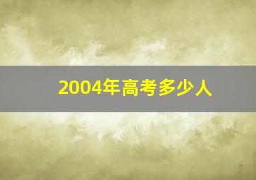 2004年高考多少人