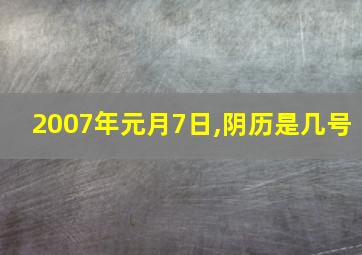 2007年元月7日,阴历是几号