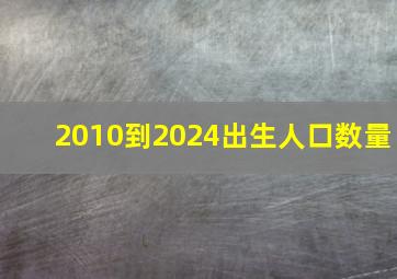 2010到2024出生人口数量