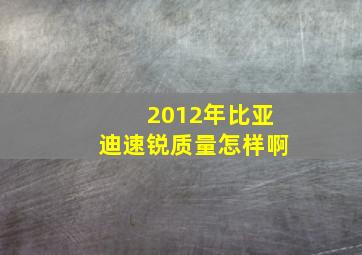 2012年比亚迪速锐质量怎样啊