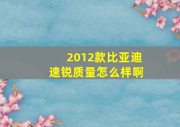 2012款比亚迪速锐质量怎么样啊