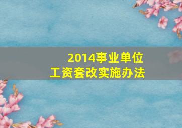 2014事业单位工资套改实施办法