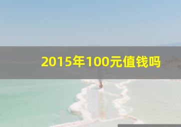 2015年100元值钱吗